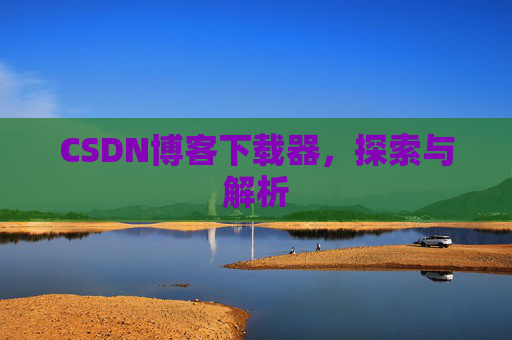 CSDN博客下载器，探索与解析