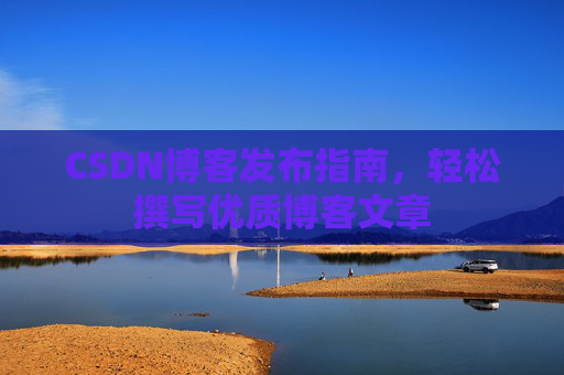 CSDN博客发布指南，轻松撰写优质博客文章